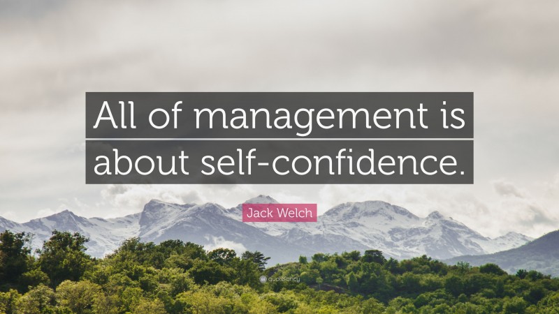 Jack Welch Quote: “All of management is about self-confidence.”