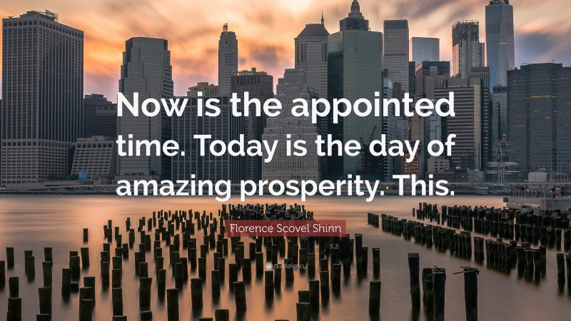 Florence Scovel Shinn Quote: “Now is the appointed time. Today is the day of amazing prosperity. This.”