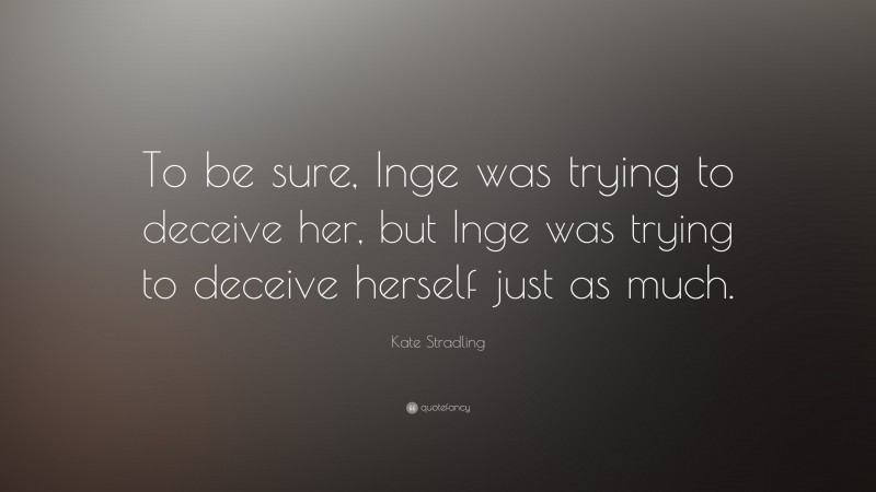 Kate Stradling Quote: “To be sure, Inge was trying to deceive her, but Inge was trying to deceive herself just as much.”