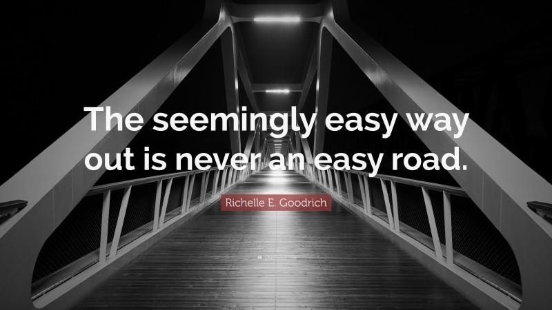 Richelle E. Goodrich Quote: “The seemingly easy way out is never an easy road.”