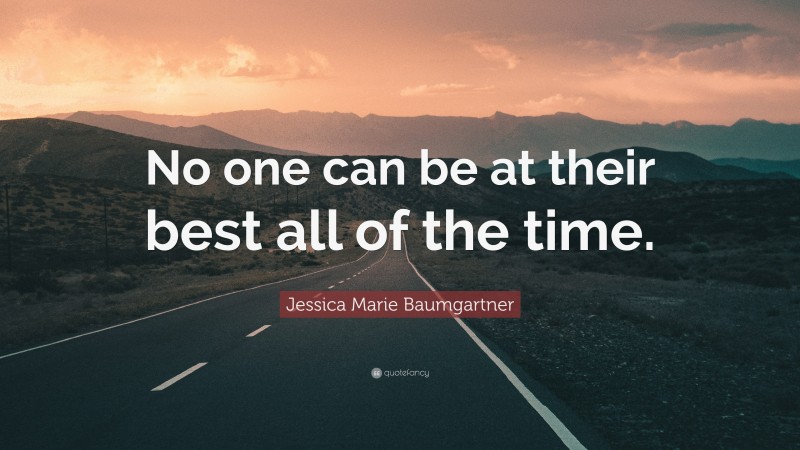 Jessica Marie Baumgartner Quote: “No one can be at their best all of the time.”