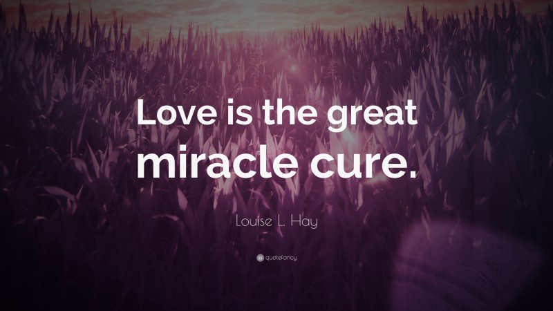 Louise L. Hay Quote: “Love is the great miracle cure.”