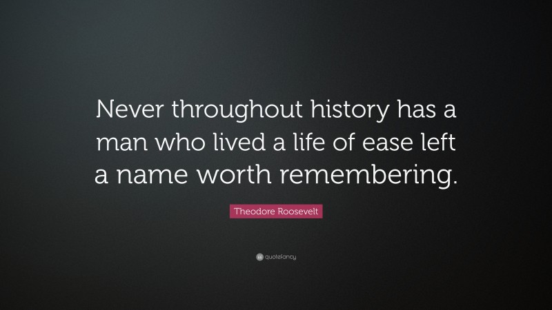 Theodore Roosevelt Quote: “Never throughout history has a man who lived ...