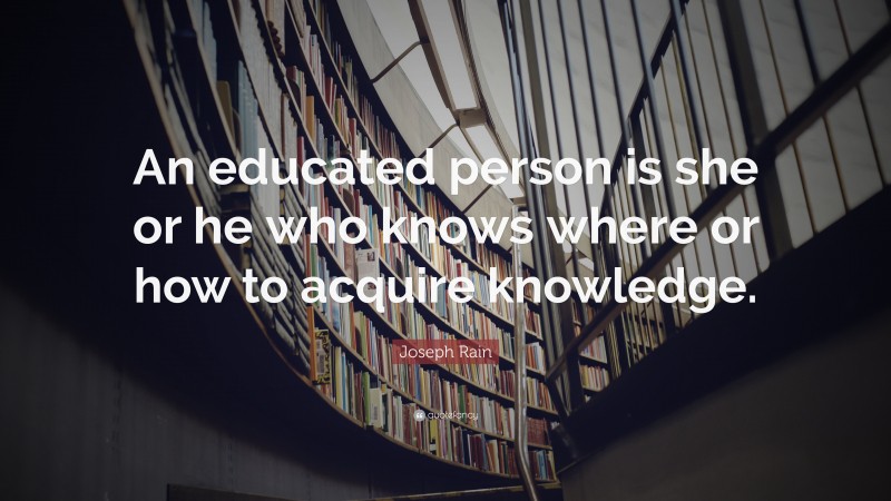 Joseph Rain Quote: “An educated person is she or he who knows where or how to acquire knowledge.”