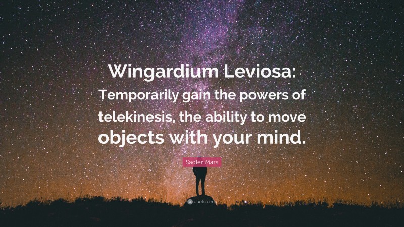 Sadler Mars Quote: “Wingardium Leviosa: Temporarily gain the powers of telekinesis, the ability to move objects with your mind.”
