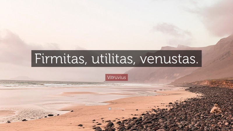 Vitruvius Quote: “Firmitas, utilitas, venustas.”