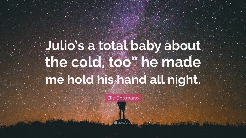 Elle Cosimano Quote: “Julio’s a total baby about the cold, too” he made me hold his hand all night.”
