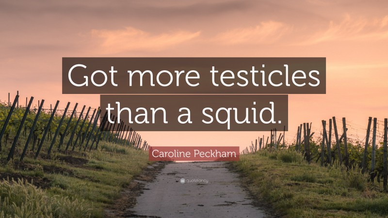 Caroline Peckham Quote: “Got more testicles than a squid.”