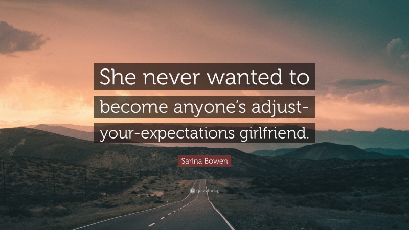 Sarina Bowen Quote: “She never wanted to become anyone’s adjust-your-expectations girlfriend.”