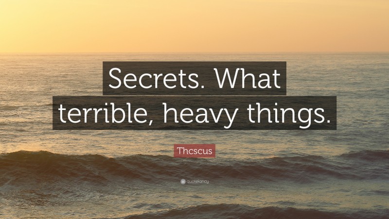 Thcscus Quote: “Secrets. What terrible, heavy things.”