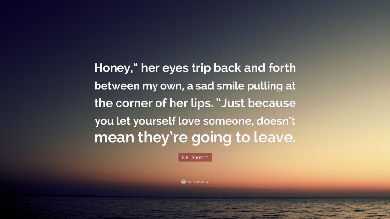 B.K. Borison Quote: “Honey,” her eyes trip back and forth between my ...