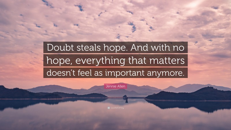 Jennie Allen Quote: “Doubt steals hope. And with no hope, everything that matters doesn’t feel as important anymore.”