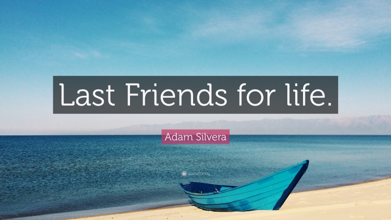 Adam Silvera Quote: “Last Friends for life.”