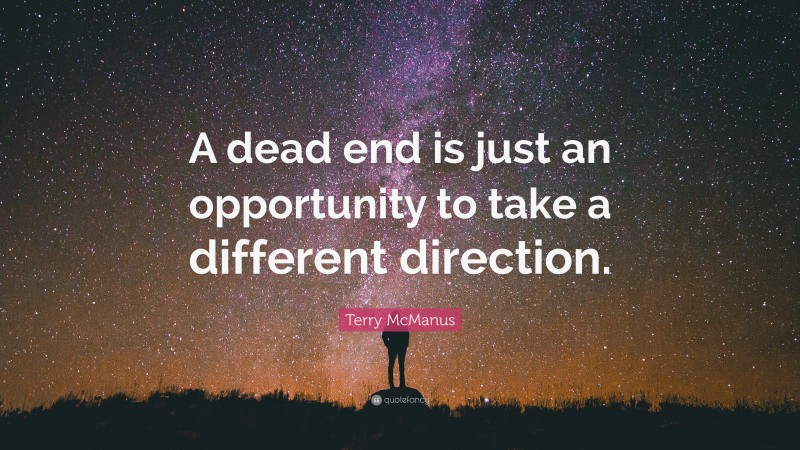 Terry McManus Quote: “A dead end is just an opportunity to take a different direction.”