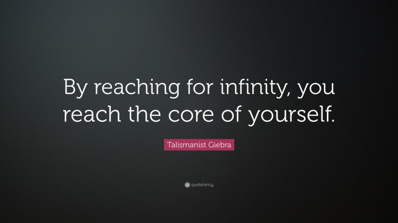 Talismanist Giebra Quote: “By reaching for infinity, you reach the core of yourself.”