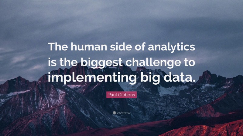 Paul Gibbons Quote: “The human side of analytics is the biggest challenge to implementing big data.”