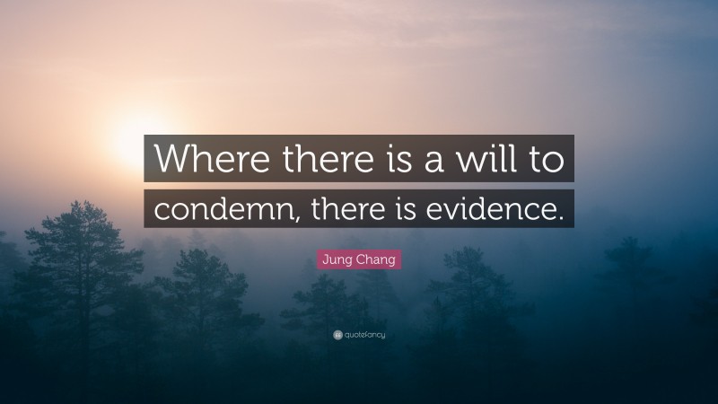 Jung Chang Quote: “Where there is a will to condemn, there is evidence.”