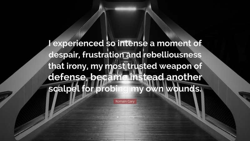 Romain Gary Quote: “I experienced so intense a moment of despair, frustration and rebelliousness that irony, my most trusted weapon of defense, became instead another scalpel for probing my own wounds.”