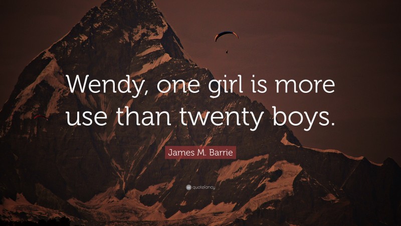 James M. Barrie Quote: “Wendy, one girl is more use than twenty boys.”