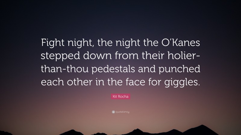 Kit Rocha Quote: “Fight night, the night the O’Kanes stepped down from their holier-than-thou pedestals and punched each other in the face for giggles.”