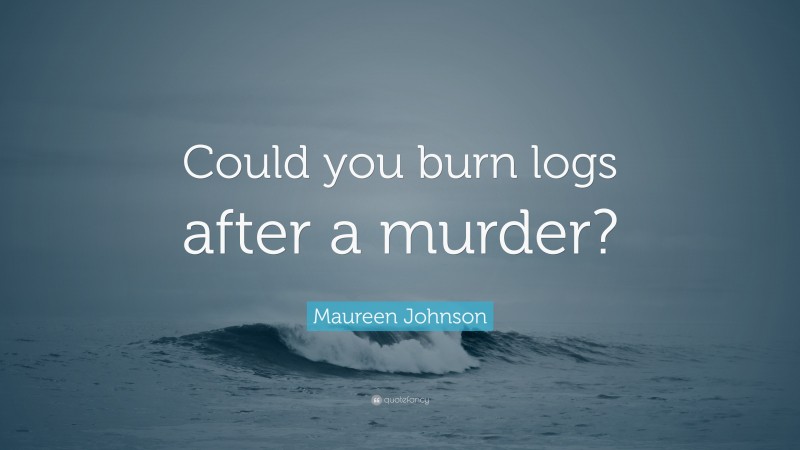 Maureen Johnson Quote: “Could you burn logs after a murder?”