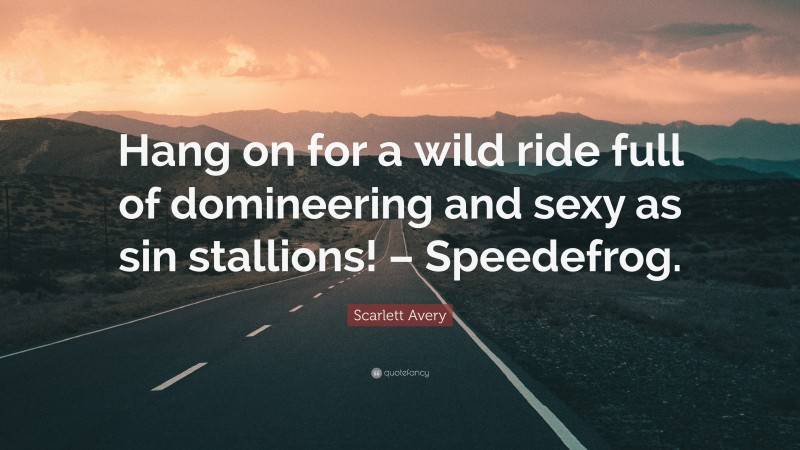 Scarlett Avery Quote: “Hang on for a wild ride full of domineering and sexy as sin stallions! – Speedefrog.”