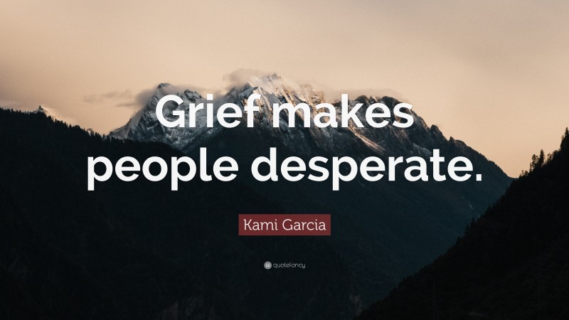 Kami Garcia Quote: “Grief makes people desperate.”