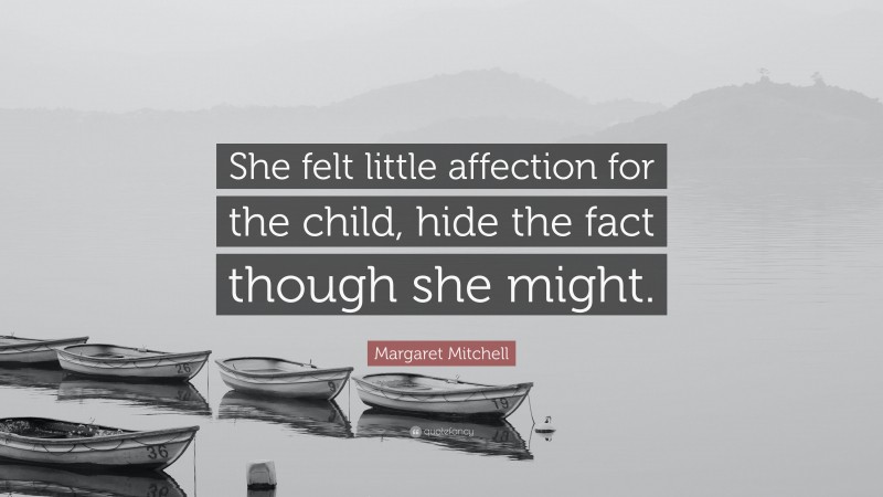 Margaret Mitchell Quote: “She felt little affection for the child, hide the fact though she might.”