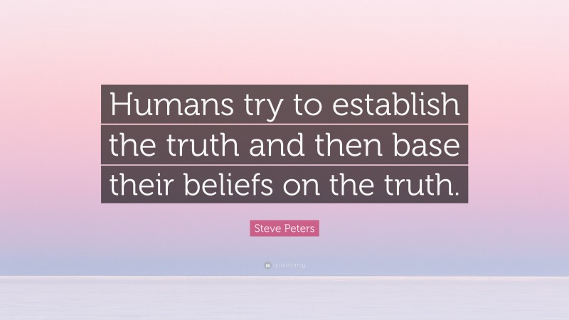 Steve Peters Quote: “Humans try to establish the truth and then base their beliefs on the truth.”