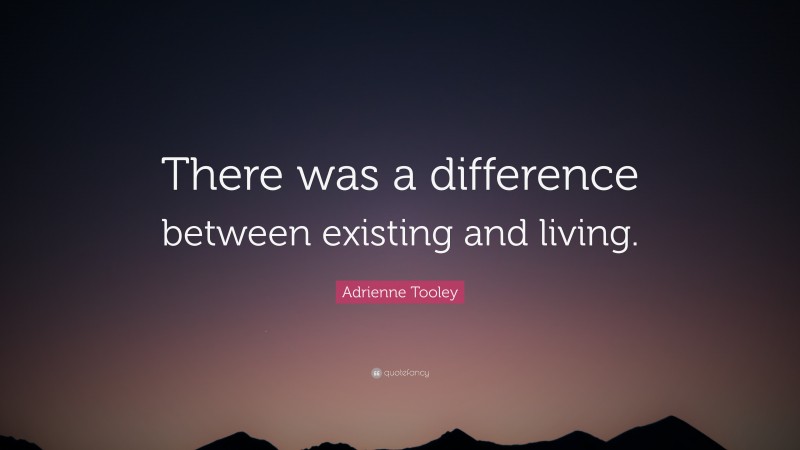 Adrienne Tooley Quote: “There was a difference between existing and living.”