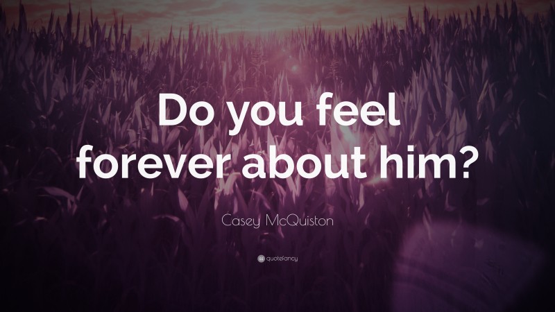Casey McQuiston Quote: “Do you feel forever about him?”