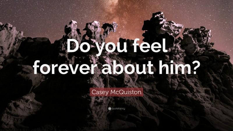Casey McQuiston Quote: “Do you feel forever about him?”