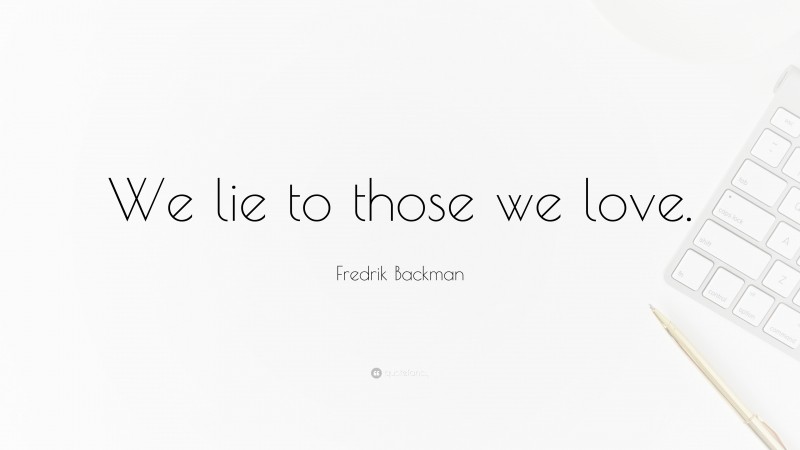 Fredrik Backman Quote: “We lie to those we love.”