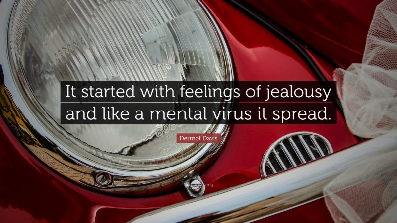 Dermot Davis Quote: “It started with feelings of jealousy and like a mental virus it spread.”