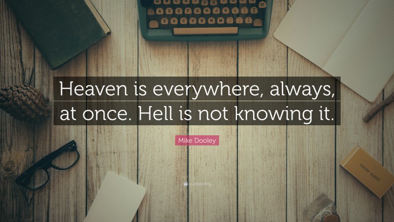 Mike Dooley Quote: “Heaven is everywhere, always, at once. Hell is not knowing it.”