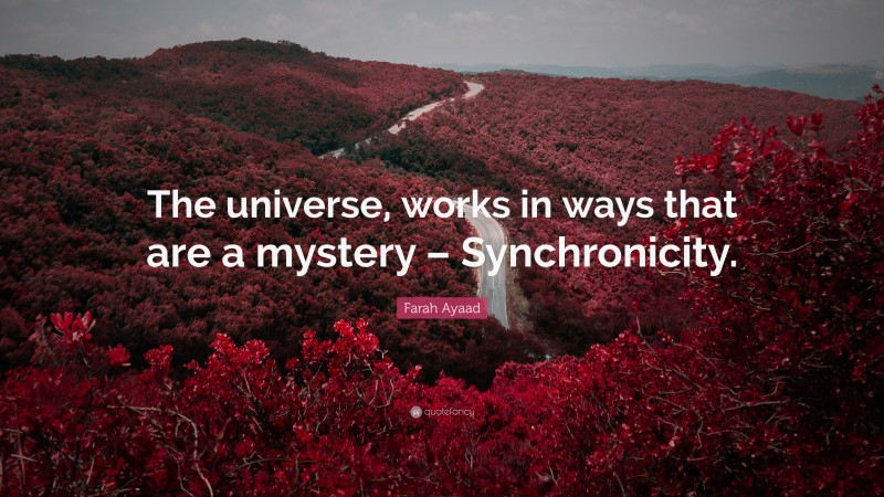 Farah Ayaad Quote: “The universe, works in ways that are a mystery – Synchronicity.”