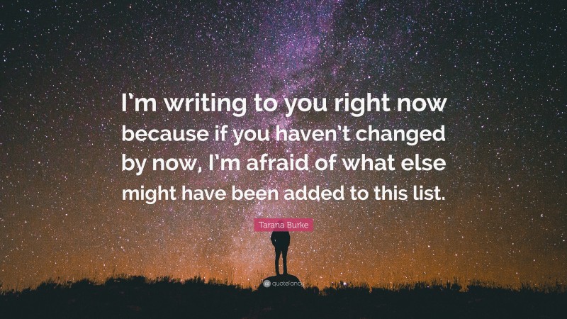 Tarana Burke Quote: “I’m writing to you right now because if you haven’t changed by now, I’m afraid of what else might have been added to this list.”