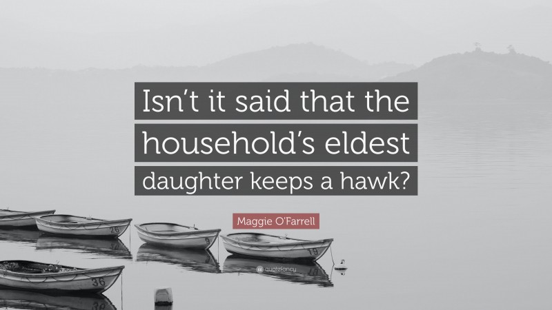Maggie O'Farrell Quote: “Isn’t it said that the household’s eldest daughter keeps a hawk?”