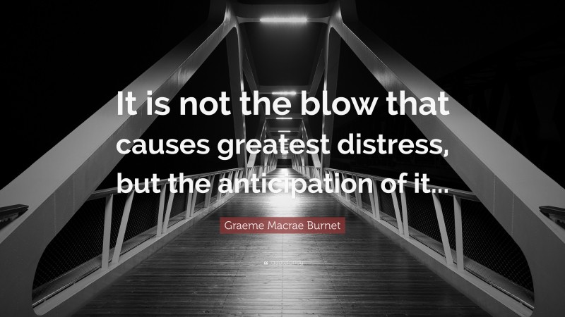 Graeme Macrae Burnet Quote: “It is not the blow that causes greatest distress, but the anticipation of it...”