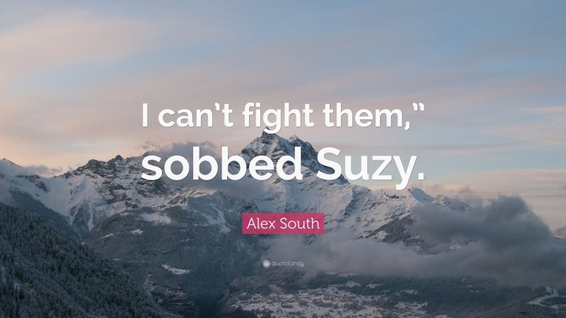 Alex South Quote: “I can’t fight them,” sobbed Suzy.”