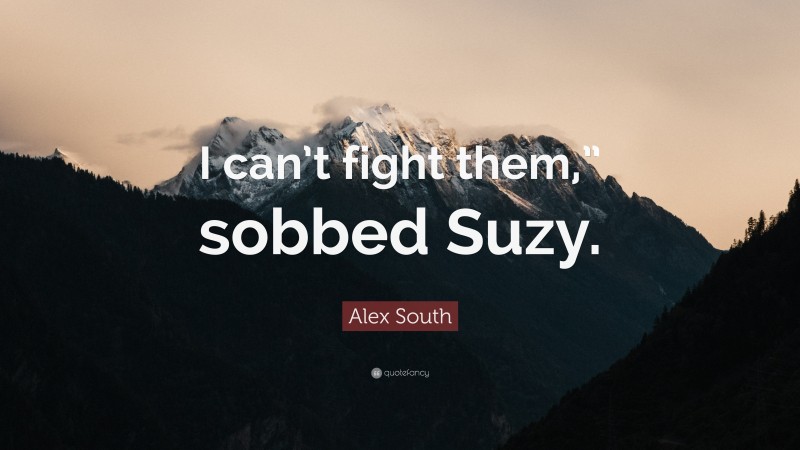 Alex South Quote: “I can’t fight them,” sobbed Suzy.”