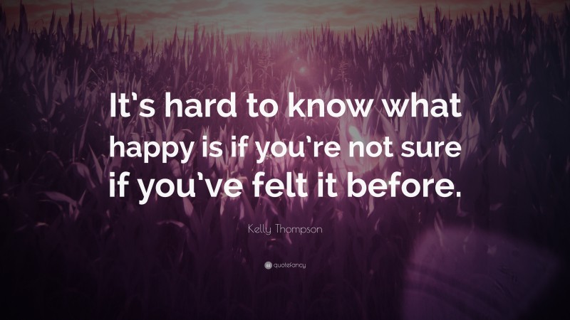 Kelly Thompson Quote: “It’s hard to know what happy is if you’re not sure if you’ve felt it before.”