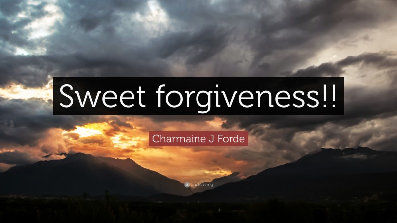 Charmaine J Forde Quote: “Sweet forgiveness!!”