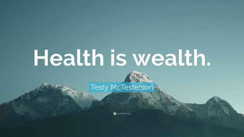 Testy McTesterson Quote: “Health is wealth.”