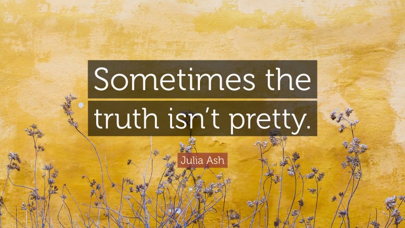 Julia Ash Quote: “Sometimes the truth isn’t pretty.”