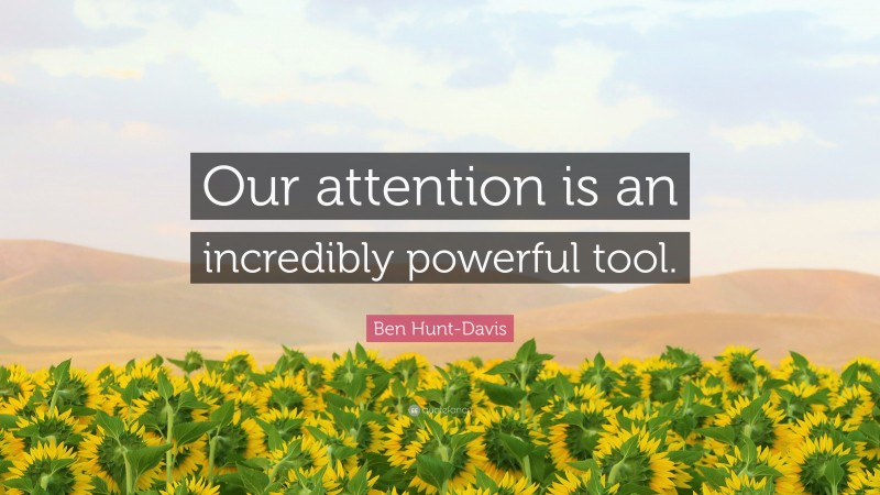 Ben Hunt-Davis Quote: “Our attention is an incredibly powerful tool.”