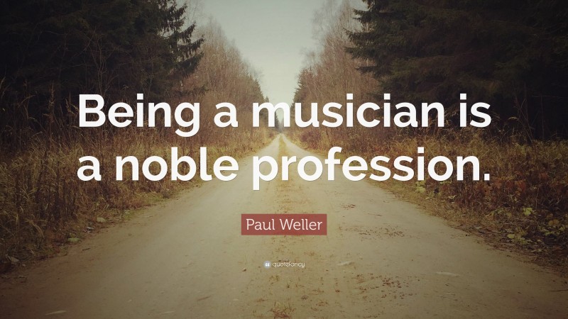 Paul Weller Quote: “Being a musician is a noble profession.”