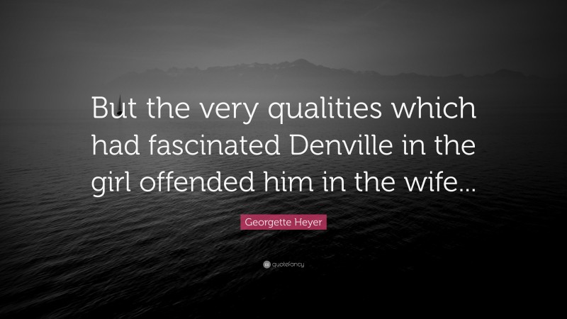 Georgette Heyer Quote: “But the very qualities which had fascinated Denville in the girl offended him in the wife...”