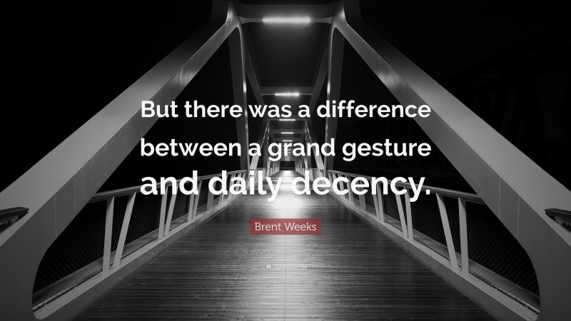 Brent Weeks Quote: “But there was a difference between a grand gesture and daily decency.”