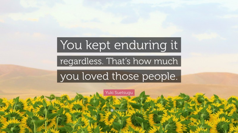 Yuki Suetsugu Quote: “You kept enduring it regardless. That’s how much you loved those people.”